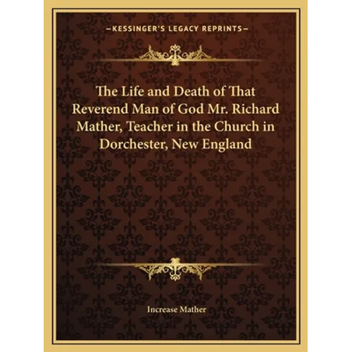 The Life and Death of That Reverend Man of God Mr. Richard Mather, Teacher in the Church in Dorchester, New England - Paperback