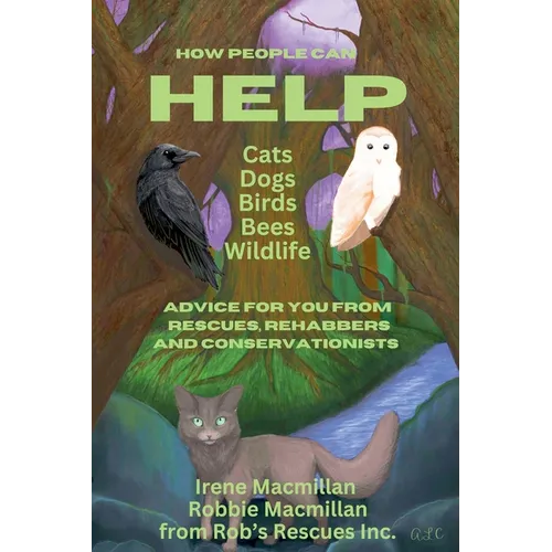 How People Can Help Cats, Dogs, Birds, Bees and Wildlife: Advice For You From Rescues, Rehabbers and Conservationists - Paperback