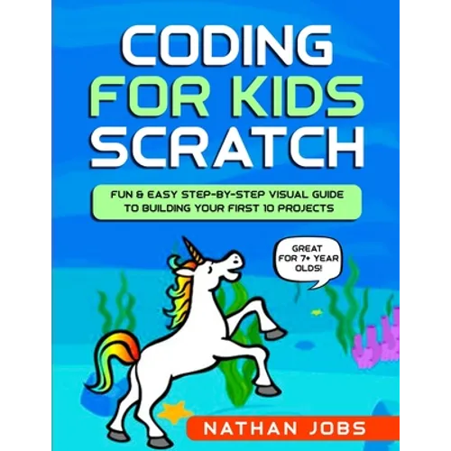 Coding for Kids: Scratch: Fun & Easy Step-by-Step Visual Guide to Building Your First 10 Projects (Great for 7+ year olds!) - Paperback