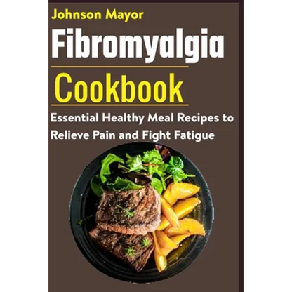 Fibromyalgia Cookbook: Essential Healthy Meal Recipes to Relieve Pain and Fight Fatigue - Paperback