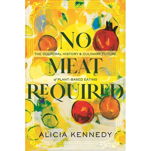 No Meat Required: The Cultural History and Culinary Future of Plant-Based Eating - Hardcover