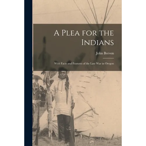 A Plea for the Indians [microform]: With Facts and Features of the Late War in Oregon - Paperback