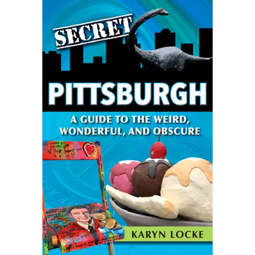 Secret Pittsburgh: A Guide to the Weird, Wonderful, and Obscure - Paperback