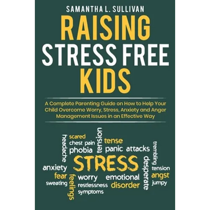Raising Stress Free Kids: A Complete Parenting Guide on How to Help Your Child Overcome Worry, Stress, Anxiety, and Anger Management Issues in a - Paperback