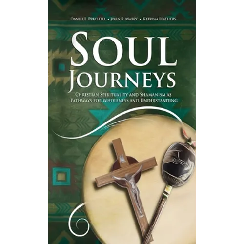 Soul Journeys: Christian Spirituality and Shamanism as Pathways for Wholeness and Understanding - Hardcover