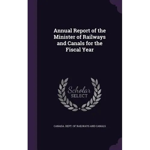Annual Report of the Minister of Railways and Canals for the Fiscal Year - Hardcover