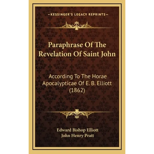 Paraphrase Of The Revelation Of Saint John: According To The Horae Apocalypticae Of E. B. Elliott (1862) - Hardcover