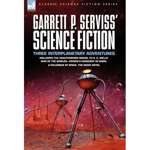 Garrett P. Serviss' Science Fiction: Three Interplanetary Adventures Including the Unnauthorised Sequel to H. G. Wells' War of the Worlds-Edison's Con - Hardcover