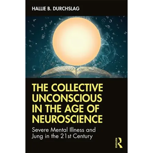 The Collective Unconscious in the Age of Neuroscience: Severe Mental Illness and Jung in the 21st Century - Paperback