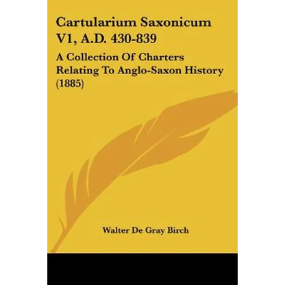 Cartularium Saxonicum V1, A.D. 430-839: A Collection Of Charters Relating To Anglo-Saxon History (1885) - Paperback
