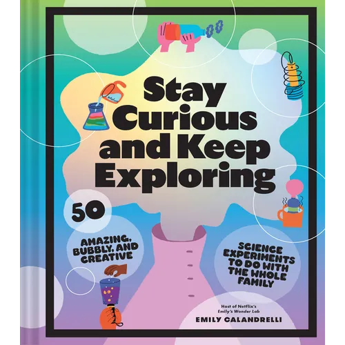 Stay Curious and Keep Exploring: 50 Amazing, Bubbly, and Creative Science Experiments to Do with the Whole Family - Hardcover