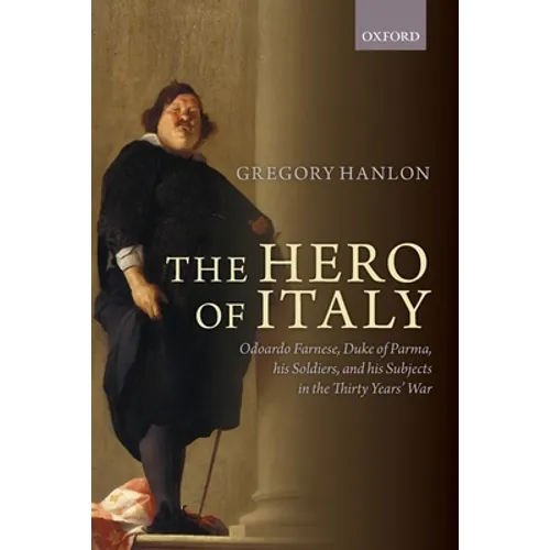 Hero of Italy: Odoardo Farnese, Duke of Parma, His Soldiers, and His Subjects in the Thirty Years' War - Paperback