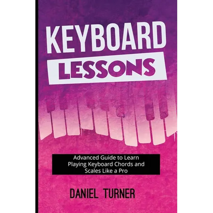 Keyboard Lessons: Advanced Guide to Learn Playing Keyboard Chords and Scales Like a Pro - Paperback