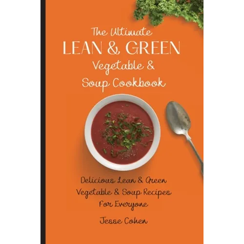 The Ultimate Lean & Green Vegetable & Soup Cookbook: Delicious Lean & Green Vegetable & Soup Recipes For Everyone - Paperback