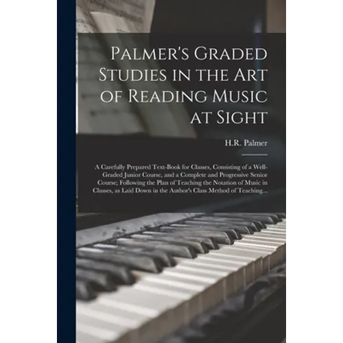 Palmer's Graded Studies in the Art of Reading Music at Sight: a Carefully Prepared Text-book for Classes, Consisting of a Well-graded Junior Course, a - Paperback