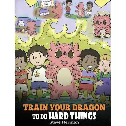Train Your Dragon To Do Hard Things: A Cute Children's Story about Perseverance, Positive Affirmations and Growth Mindset. - Hardcover