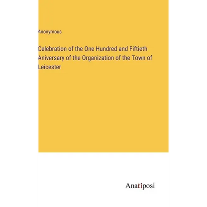 Celebration of the One Hundred and Fiftieth Aniversary of the Organization of the Town of Leicester - Hardcover