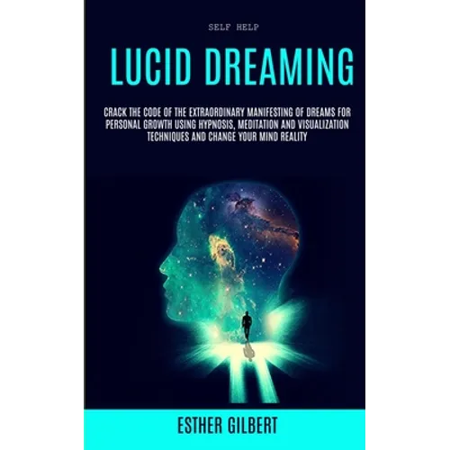 Self Help: Lucid Dreaming: Crack The Code Of The Extraordinary Manifesting Of Dreams For Personal Growth Using Hypnosis, Meditation And Visualization - Paperback