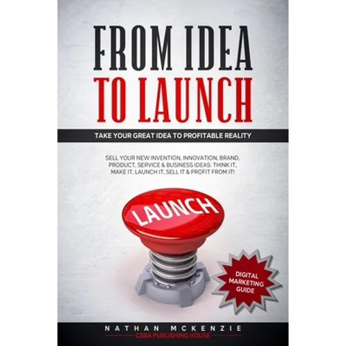 From Idea to Launch: Take your Great Idea to Profitable Reality - Sell your New Invention, Innovation, Brand, Product, Service & Business Ideas -Think - Paperback