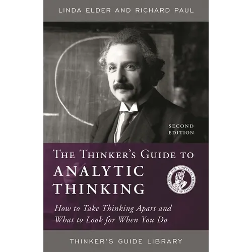 The Thinker's Guide to Analytic Thinking: How to Take Thinking Apart and What to Look for When You Do - Paperback