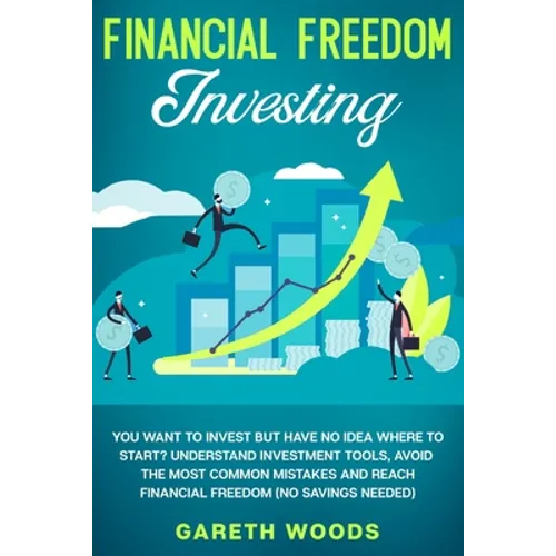 Financial Freedom Investing: You Want to Invest but Have No Idea Where to Start? Understand Investment Tools, Avoid the Most Common Mistakes and Reach - Paperback