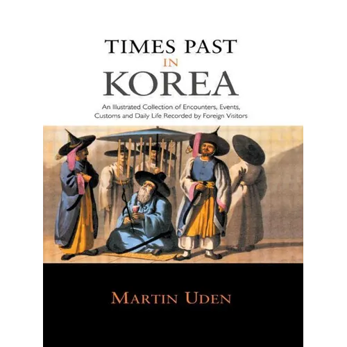 Times Past in Korea: An Illustrated Collection of Encounters, Customs and Daily Life Recorded by Foreign Visitors - Paperback