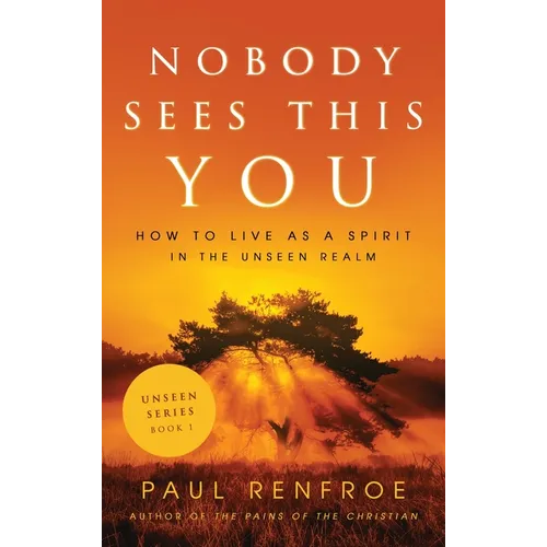 Nobody Sees This You: How to Live as a Spirit in the Unseen Realm - Hardcover