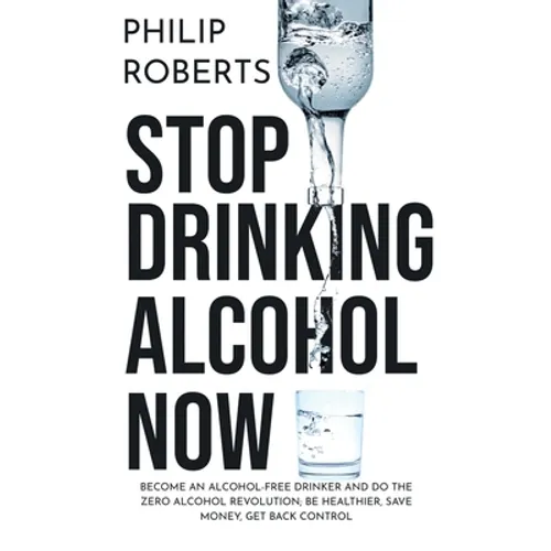 Stop Drinking Alcohol Now: Join the Zero Alcohol Revolution: Be Healthier, Save Money, and Get Back Control - Paperback