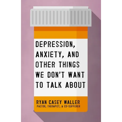 Depression, Anxiety, and Other Things We Don't Want to Talk about: A Hopeful Christian Guide to Understanding and Discussing Mental Health - Paperback