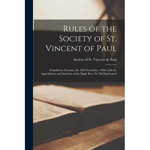 Rules of the Society of St. Vincent of Paul [microform]: Founded at Toronto, the 10th November, 1850, With the Approbation and Sanction of the Right R - Paperback
