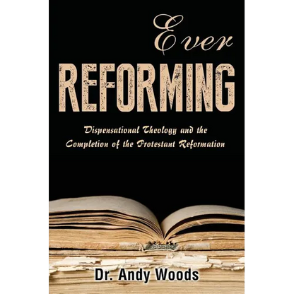 Ever Reforming: Dispensational Theology and the Completion of the Protestant Reformation - Paperback