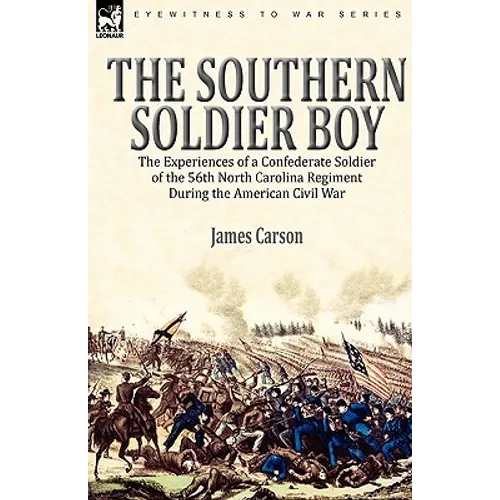 The Southern Soldier Boy: the Experiences of a Confederate Soldier of the 56th North Carolina Regiment During the American Civil War - Paperback