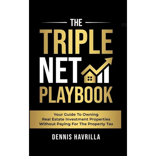 The Triple Net PlayBook: Your Guide to Owing Real Estate Investment Properties Without Paying for the Property Tax - Hardcover