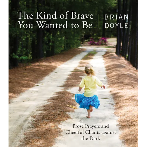 The Kind of Brave You Wanted to Be: Prose Prayers and Cheerful Chants Against the Dark - Paperback