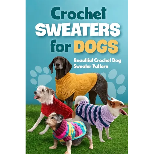 Crochet Sweaters for Dogs: Beautiful Crochet Dog Sweater Pattern: Dog Sweater Patterns - Paperback