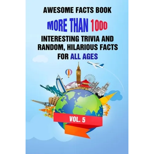 Awesome Facts Book: More Than 1000 Interesting Trivia and Random, Hilarious Facts For All Ages Vol. 5 - Paperback