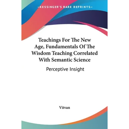 Teachings For The New Age, Fundamentals Of The Wisdom Teaching Correlated With Semantic Science: Perceptive Insight - Paperback