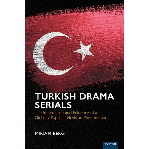 Turkish Drama Serials: The Importance and Influence of a Globally Popular Television Phenomenon - Hardcover