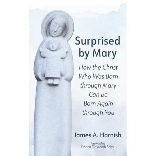 Surprised by Mary: How the Christ Who Was Born Through Mary Can Be Born Again Through You - Hardcover