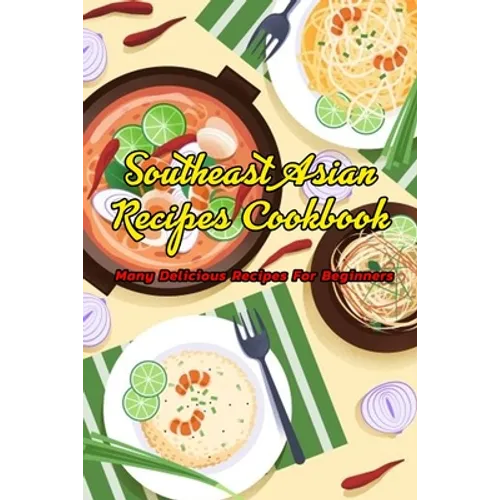 Southeast Asian Recipes Cookbook: Many Delicious Recipes For Beginners: Southeast Asian Recipes Book - Paperback