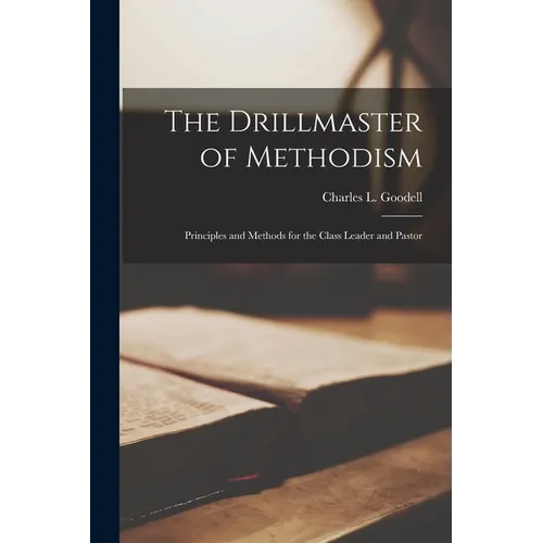 The Drillmaster of Methodism: Principles and Methods for the Class Leader and Pastor - Paperback