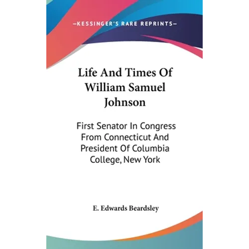 Life And Times Of William Samuel Johnson: First Senator In Congress From Connecticut And President Of Columbia College, New York - Hardcover