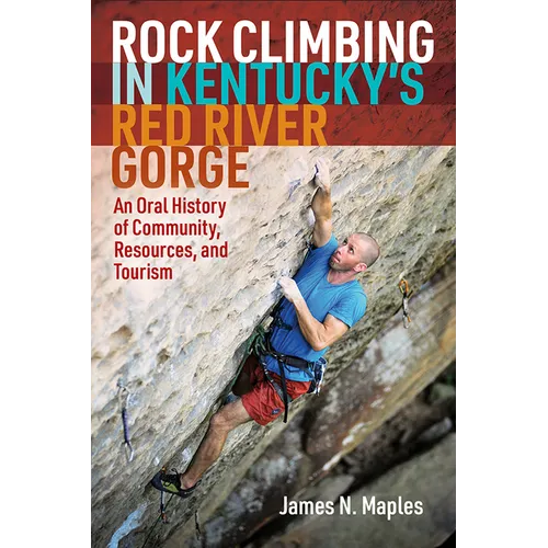 Rock Climbing in Kentucky's Red River Gorge: An Oral History of Community, Resources, and Tourism - Paperback