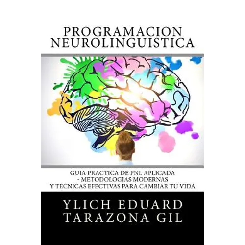Programación Neurolingüística: Guía Práctica de PNL APLICADA - Metodologías Modernas Y Técnicas Efectivas para Cambiar tu Vida - Paperback