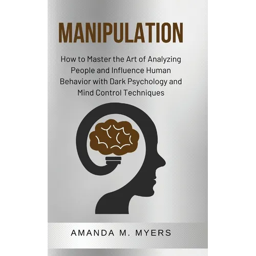 Manipulation: How to Master the Art of Analyzing People and Influence Human Behavior with Dark Psychology and Mind Control Techniques - Paperback