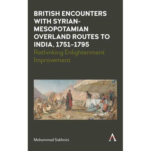 British Encounters with Syrian-Mesopotamian Overland Routes to India, 1751-1795: Rethinking Enlightenment Improvement - Hardcover