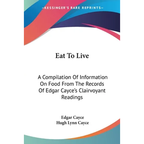 Eat To Live: A Compilation Of Information On Food From The Records Of Edgar Cayce's Clairvoyant Readings - Paperback
