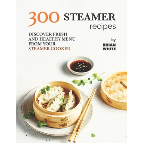 300 Steamer Recipes: Discover Fresh and Healthy Menu from Your Steamer Cooker - Paperback