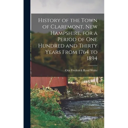 History of the Town of Claremont, New Hampshire, for a Period of one Hundred and Thirty Years From 1764 to 1894 - Hardcover