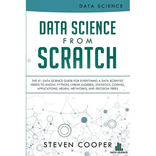 Data Science From Scratch: The #1 Data Science Guide For Everything A Data Scientist Needs To Know: Python, Linear Algebra, Statistics, Coding, A - Paperback